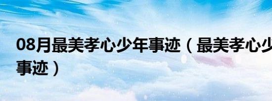 08月最美孝心少年事迹（最美孝心少年2021事迹）