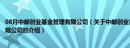 08月中邮创业基金管理有限公司（关于中邮创业基金管理有限公司的介绍）