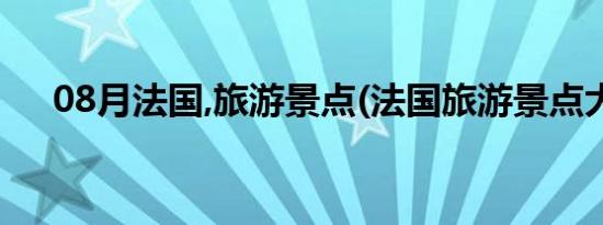 08月法国,旅游景点(法国旅游景点大全)