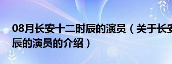 08月长安十二时辰的演员（关于长安十二时辰的演员的介绍）