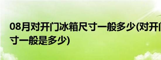 08月对开门冰箱尺寸一般多少(对开门冰箱尺寸一般是多少)