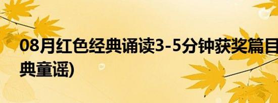 08月红色经典诵读3-5分钟获奖篇目(红色经典童谣)