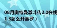 08月奥特曼激斗传2.0在线玩（奥特曼激斗传1 3怎么开赛罗）