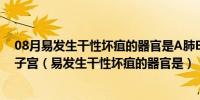 08月易发生干性坏疽的器官是A肺B阑尾C膀胱D四肢末端E子宫（易发生干性坏疽的器官是）