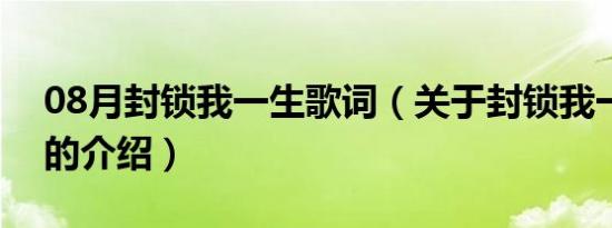 08月封锁我一生歌词（关于封锁我一生歌词的介绍）