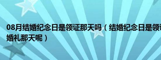 08月结婚纪念日是领证那天吗（结婚纪念日是领证那天还是婚礼那天呢）