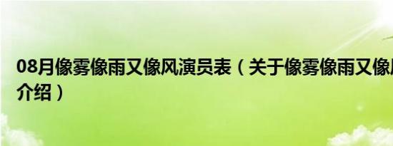 08月像雾像雨又像风演员表（关于像雾像雨又像风演员表的介绍）