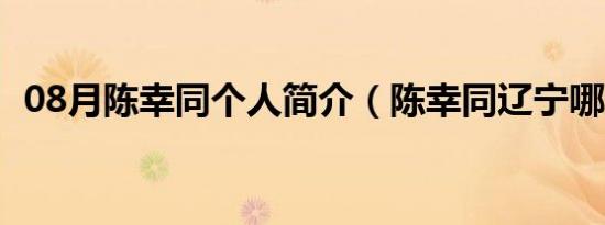 08月陈幸同个人简介（陈幸同辽宁哪里人）