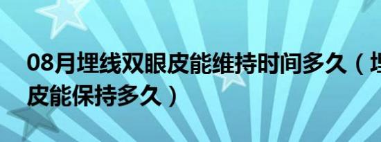 08月埋线双眼皮能维持时间多久（埋线双眼皮能保持多久）