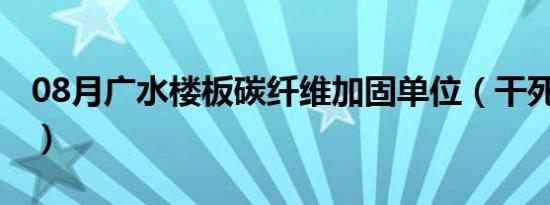 08月广水楼板碳纤维加固单位（干死老板txt）