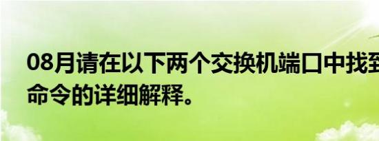 08月请在以下两个交换机端口中找到每一句命令的详细解释。