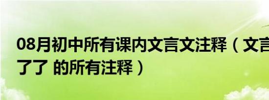 08月初中所有课内文言文注释（文言文 小时了了 的所有注释）