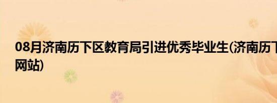 08月济南历下区教育局引进优秀毕业生(济南历下区教育局网站)