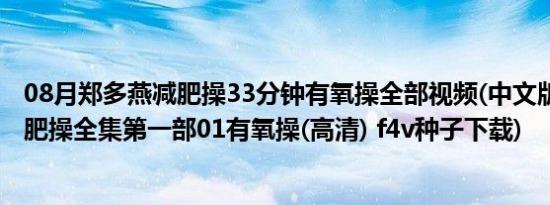 08月郑多燕减肥操33分钟有氧操全部视频(中文版 郑多燕减肥操全集第一部01有氧操(高清) f4v种子下载)