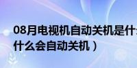 08月电视机自动关机是什么原因（电视机为什么会自动关机）