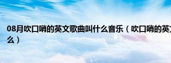 08月吹口哨的英文歌曲叫什么音乐（吹口哨的英文歌曲叫什么）