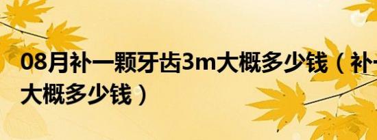 08月补一颗牙齿3m大概多少钱（补一颗牙齿大概多少钱）