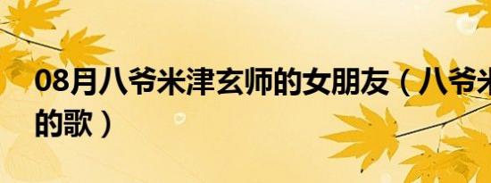 08月八爷米津玄师的女朋友（八爷米津玄师的歌）