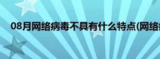 08月网络病毒不具有什么特点(网络病毒)