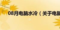 08月电脑水冷（关于电脑水冷的介绍）