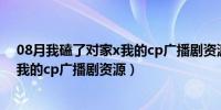 08月我磕了对家x我的cp广播剧资源百度云（我磕了对家x我的cp广播剧资源）