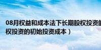 08月权益和成本法下长期股权投资的确认（权益法下长期股权投资的初始投资成本）