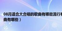 08月适合大合唱的歌曲有哪些流行有气势（适合大合唱的歌曲有哪些）