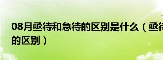 08月亟待和急待的区别是什么（亟待和急待的区别）