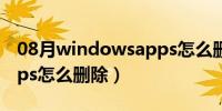 08月windowsapps怎么删除（windowsapps怎么删除）