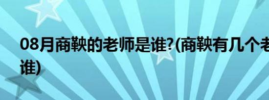 08月商鞅的老师是谁?(商鞅有几个老师都是谁)