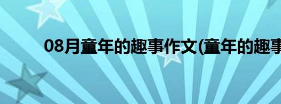 08月童年的趣事作文(童年的趣事)