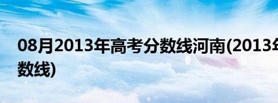 08月2013年高考分数线河南(2013年高考分数线)