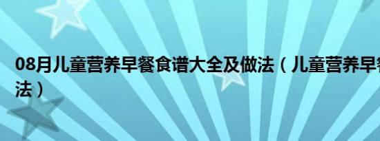 08月儿童营养早餐食谱大全及做法（儿童营养早餐的烹饪方法）