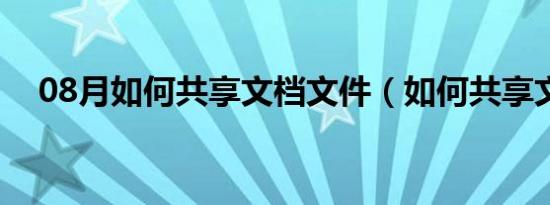 08月如何共享文档文件（如何共享文档）