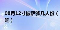 08月12寸披萨够几人份（12寸披萨够几个人吃）