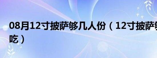 08月12寸披萨够几人份（12寸披萨够几个人吃）