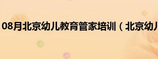 08月北京幼儿教育管家培训（北京幼儿教育）