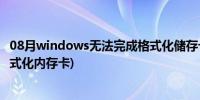 08月windows无法完成格式化储存卡(windows无法完成格式化内存卡)