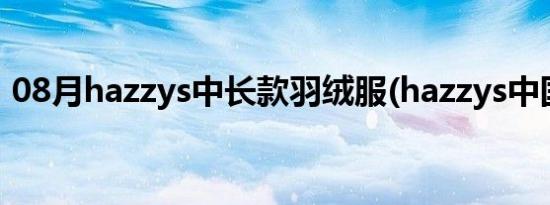 08月hazzys中长款羽绒服(hazzys中国官网)