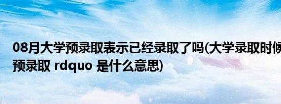 08月大学预录取表示已经录取了吗(大学录取时候的 ldquo 预录取 rdquo 是什么意思)