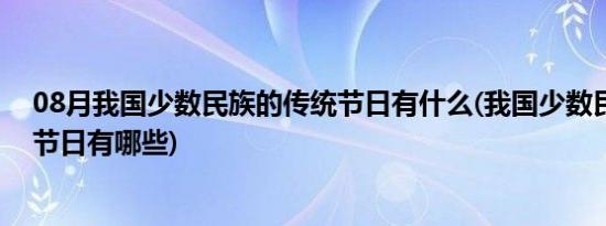 08月我国少数民族的传统节日有什么(我国少数民族的传统节日有哪些)