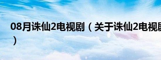 08月诛仙2电视剧（关于诛仙2电视剧的介绍）