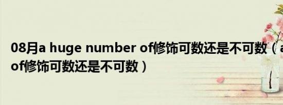 08月a huge number of修饰可数还是不可数（a number of修饰可数还是不可数）