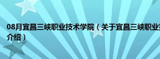 08月宜昌三峡职业技术学院（关于宜昌三峡职业技术学院的介绍）