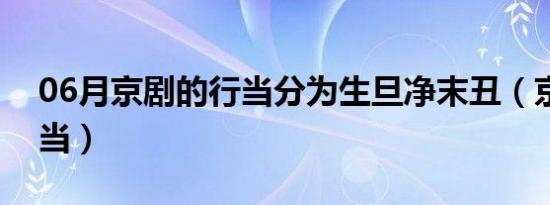 06月京剧的行当分为生旦净末丑（京剧的行当）