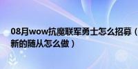 08月wow抗魔联军勇士怎么招募（抗魔联军勇士招募一名新的随从怎么做）