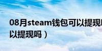 08月steam钱包可以提现吗（steam钱包可以提现吗）