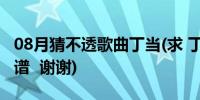 08月猜不透歌曲丁当(求 丁当 猜不透 的 吉他谱  谢谢)