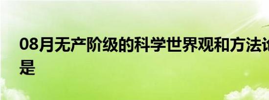 08月无产阶级的科学世界观和方法论的基础是