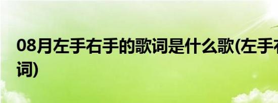 08月左手右手的歌词是什么歌(左手右手的歌词)